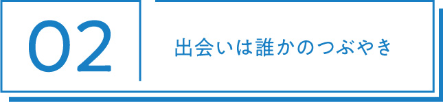 02 出会いは誰かのつぶやき