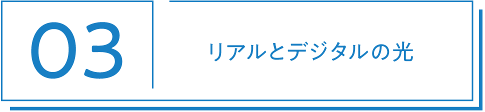 03 リアルとデジタルの光