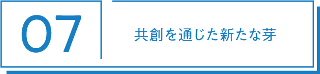 07 共創を通じた新たな芽